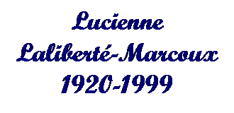 Text Box: Lucienne
Laliberté-Marcoux
1920-1999
