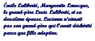 Text Box: mile Lalibert, Marguerite Larocque, le grand-pre Louis Lalibert, et sa deuxime pouse. Lucienne naimait pas son grand-pre qui lavait dshrit parce que fille adoptive.