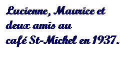 Text Box: Lucienne, Maurice et deux amis au 
café St-Michel en 1937.
