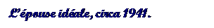 Text Box: Lpouse idale, circa 1941.