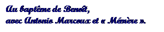 Text Box: Au baptme de Benot, 
avec Antonio Marcoux et  Mmre .
