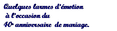 Text Box: Quelques larmes dmotion
  loccasion du 
40e anniversaire  de mariage.
