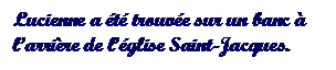 Text Box: Lucienne a t trouve sur un banc  larrire de lglise Saint-Jacques.