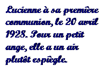 Text Box: Lucienne  sa premire communion, le 20 avril 1928. Pour un petit ange, elle a un air plutt espigle.